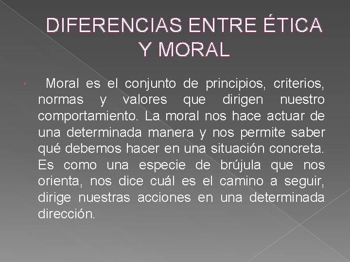 DIFERENCIAS ENTRE ÉTICA Y MORAL Moral es el conjunto de principios, criterios, normas y