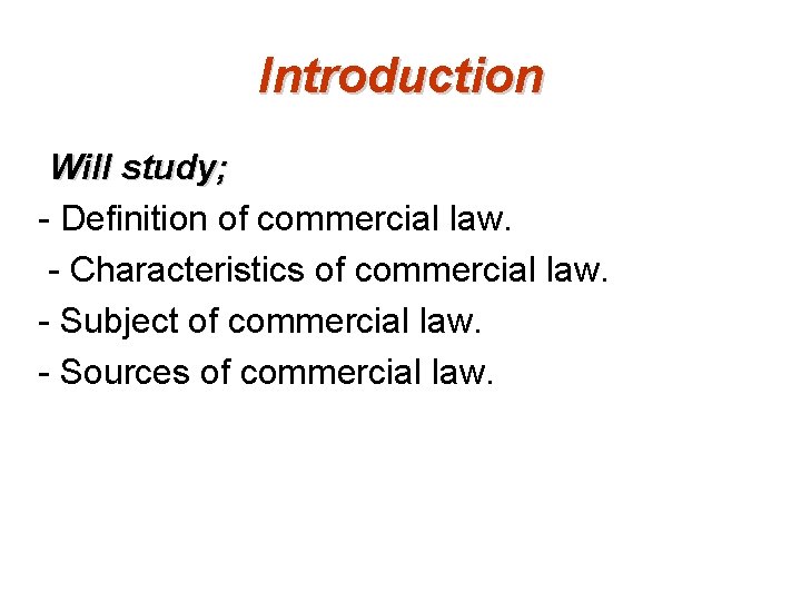 Introduction Will study; - Definition of commercial law. - Characteristics of commercial law. -