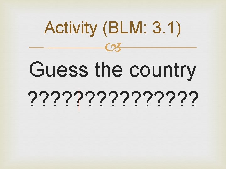 Activity (BLM: 3. 1) Guess the country ? ? ? ? 
