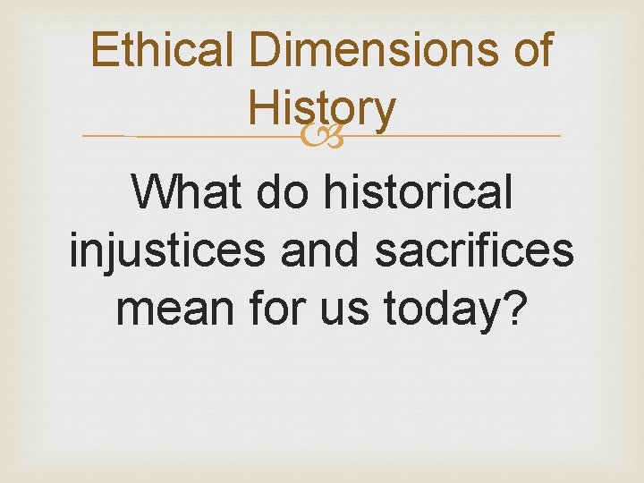Ethical Dimensions of History What do historical injustices and sacrifices mean for us today?