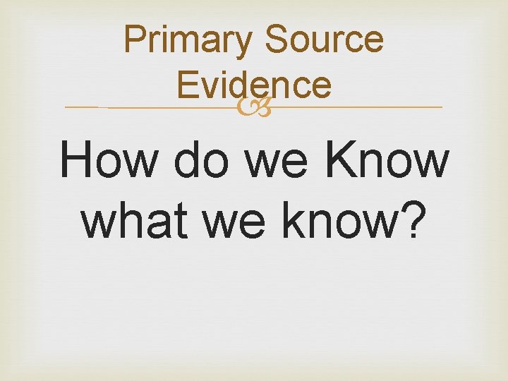 Primary Source Evidence How do we Know what we know? 