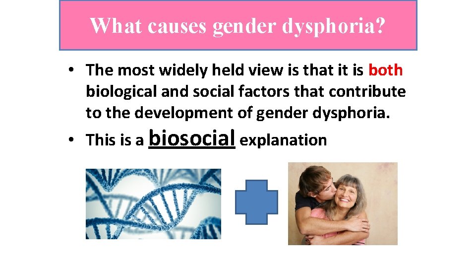 What causes gender dysphoria? • The most widely held view is that it is