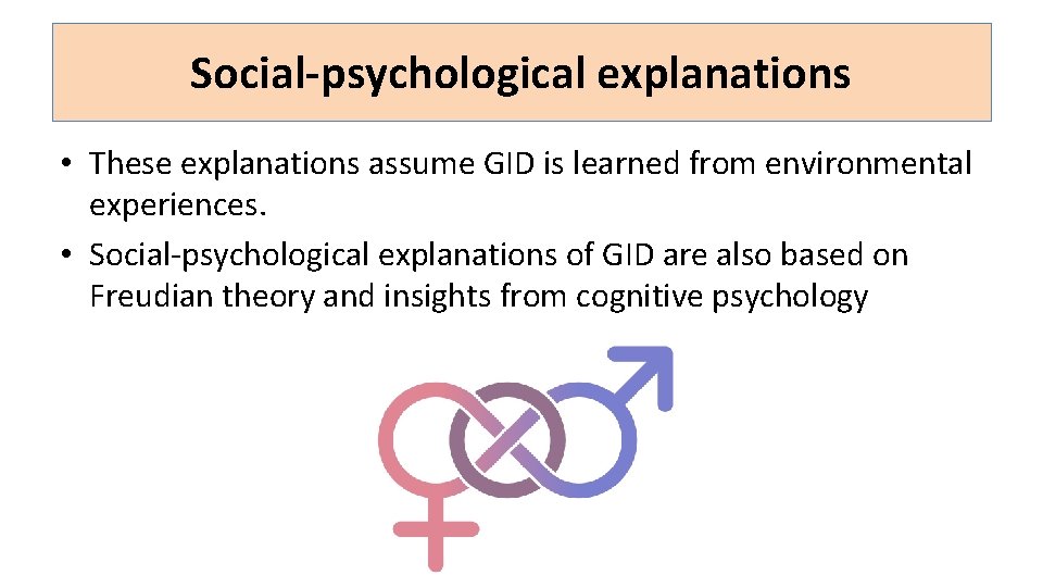 Social-psychological explanations • These explanations assume GID is learned from environmental experiences. • Social-psychological