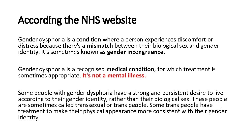 According the NHS website Gender dysphoria is a condition where a person experiences discomfort