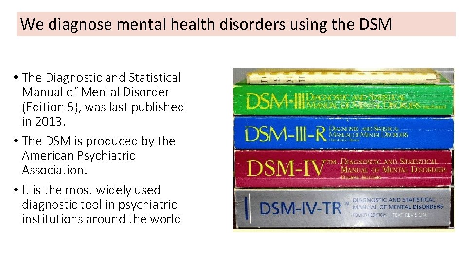 We diagnose mental health disorders using the DSM • The Diagnostic and Statistical Manual