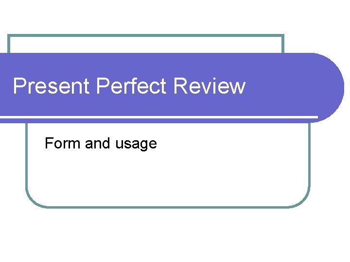 Present Perfect Review Form and usage 