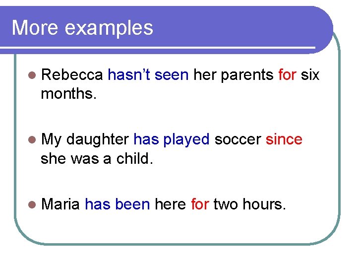 More examples l Rebecca hasn’t seen her parents for six months. l My daughter