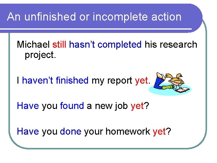 An unfinished or incomplete action Michael still hasn’t completed his research project. I haven’t