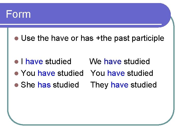 Form l Use l. I the have or has +the past participle have studied