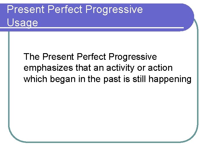 Present Perfect Progressive Usage The Present Perfect Progressive emphasizes that an activity or action