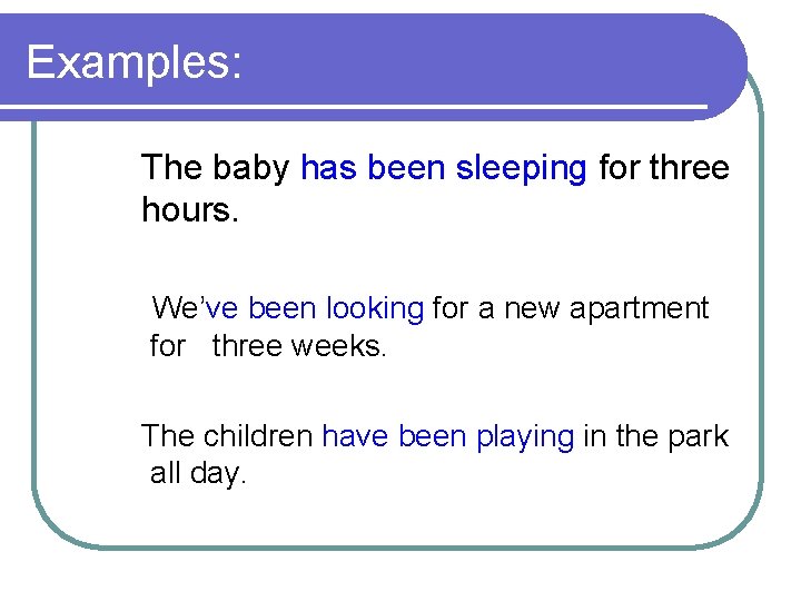 Examples: The baby has been sleeping for three hours. We’ve been looking for a