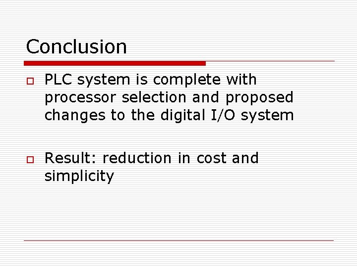 Conclusion o o PLC system is complete with processor selection and proposed changes to
