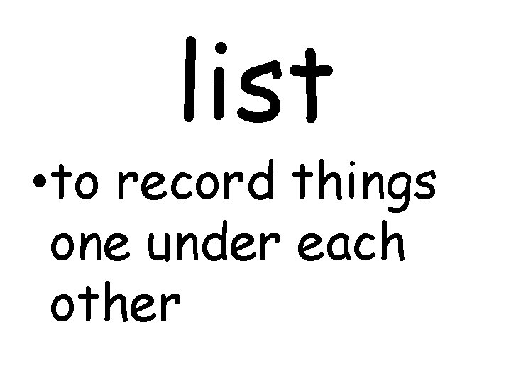list • to record things one under each other 