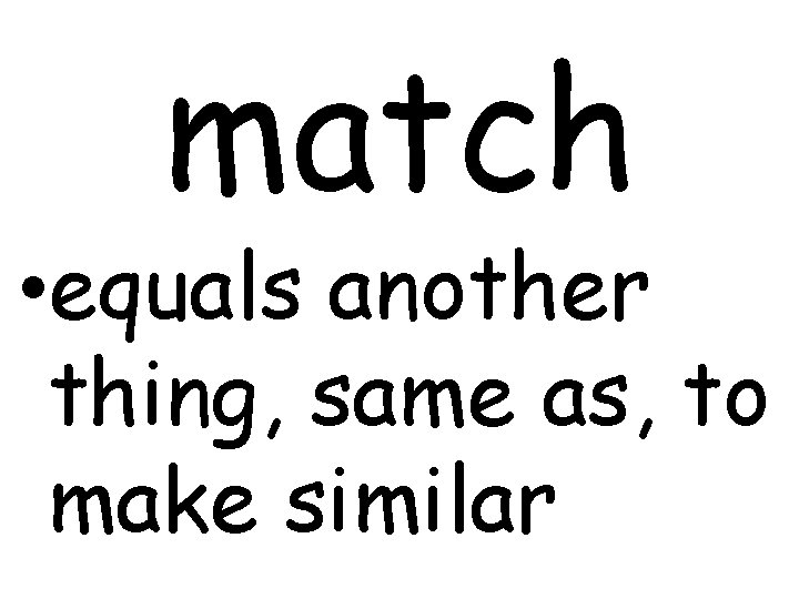 match • equals another thing, same as, to make similar 