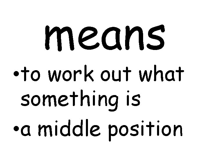 means • to work out what something is • a middle position 