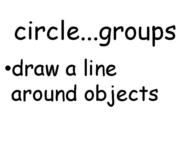 circle. . . groups • draw a line around objects 