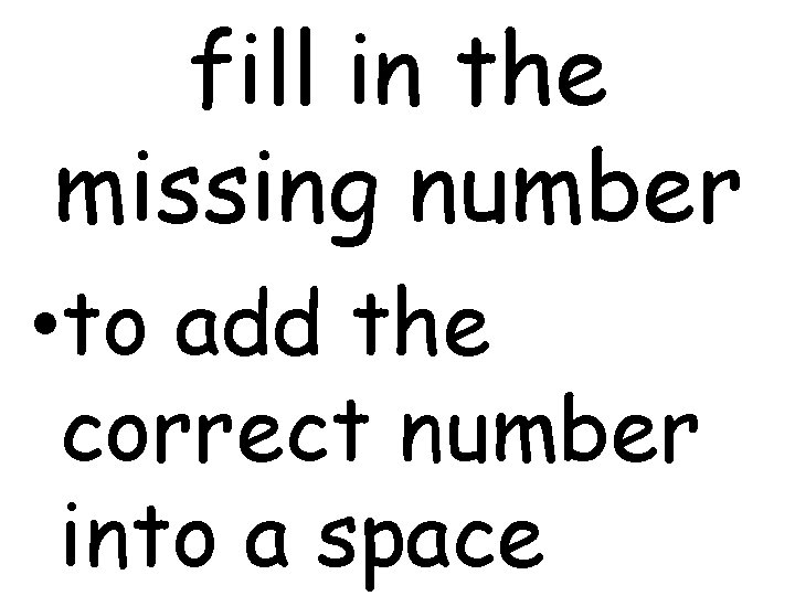 fill in the missing number • to add the correct number into a space