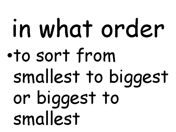 in what order • to sort from smallest to biggest or biggest to smallest