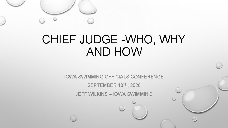 CHIEF JUDGE -WHO, WHY AND HOW IOWA SWIMMING OFFICIALS CONFERENCE SEPTEMBER 13 TH, 2020 CHIEF JUDGE -WHO, WHY AND HOW IOWA SWIMMING OFFICIALS CONFERENCE SEPTEMBER 13 TH, 2020