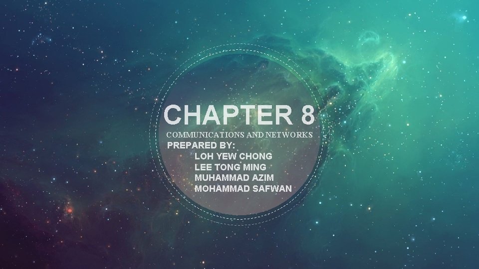CHAPTER 8 COMMUNICATIONS AND NETWORKS PREPARED BY: LOH YEW CHONG LEE TONG MING MUHAMMAD