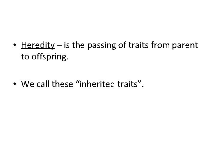  • Heredity – is the passing of traits from parent to offspring. •