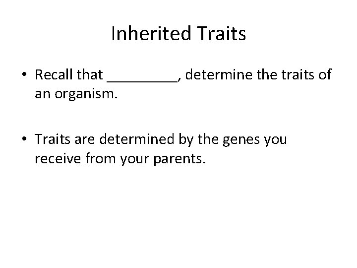 Inherited Traits • Recall that _____, determine the traits of an organism. • Traits