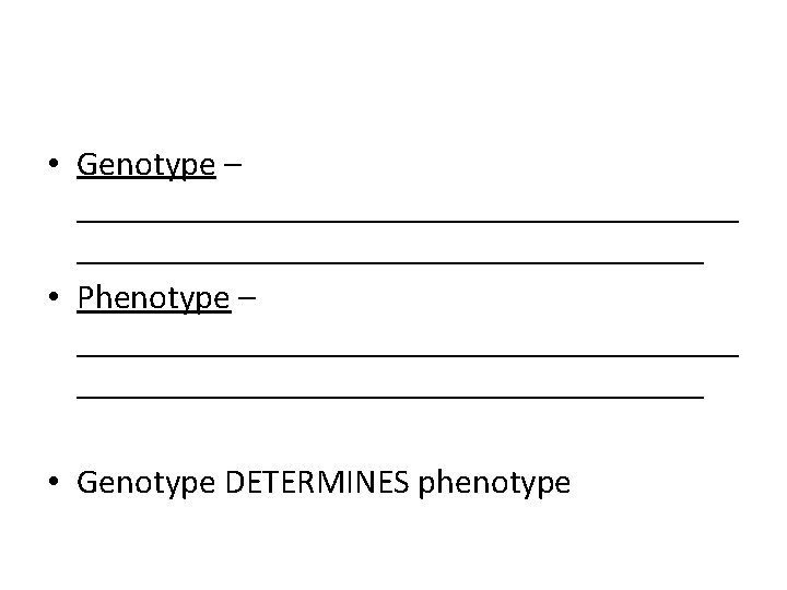 • Genotype – ___________________ • Phenotype – ___________________ • Genotype DETERMINES phenotype 