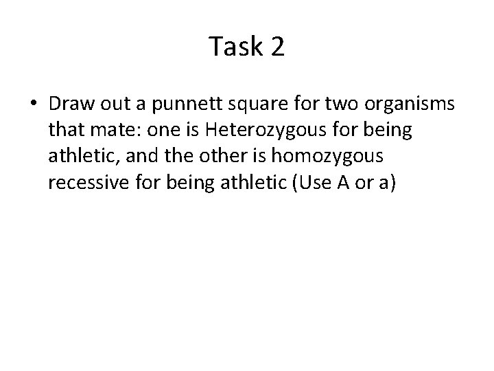Task 2 • Draw out a punnett square for two organisms that mate: one