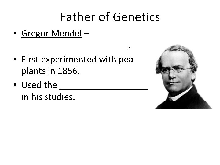 Father of Genetics • Gregor Mendel – ___________. • First experimented with pea plants