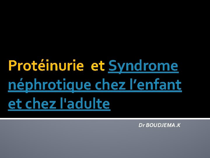 Protéinurie et Syndrome néphrotique chez l’enfant et chez l'adulte Dr BOUDJEMA. K 