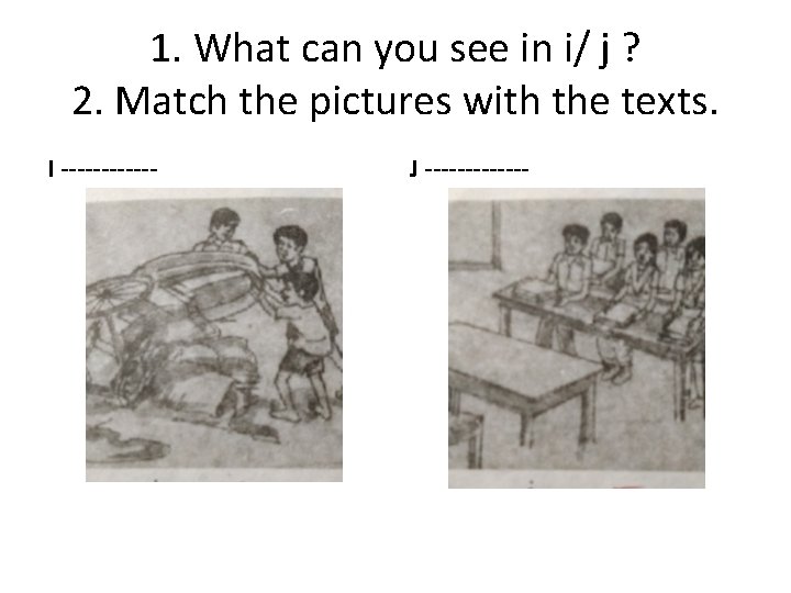 1. What can you see in i/ j ? 2. Match the pictures with