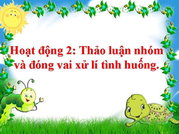 Hoạt động 2: Thảo luận nhóm và đóng vai xử lí tình huống. 