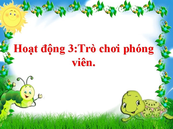 Hoạt động 3: Trò chơi phóng viên. 