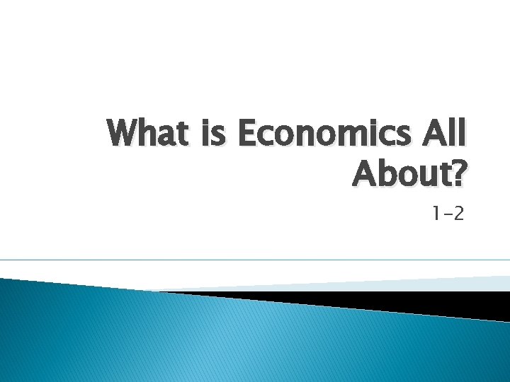 What is Economics All About? 1 -2 