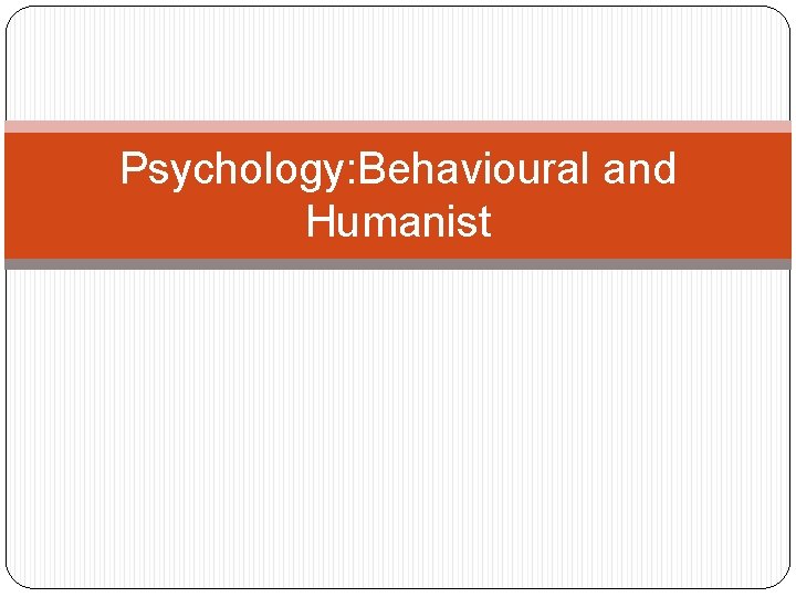 Psychology: Behavioural and Humanist 