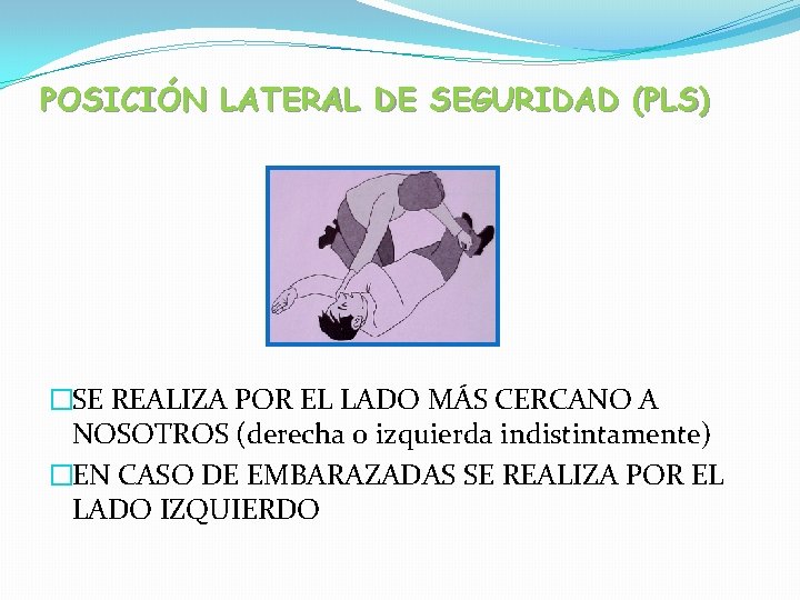 POSICIÓN LATERAL DE SEGURIDAD (PLS) �SE REALIZA POR EL LADO MÁS CERCANO A NOSOTROS