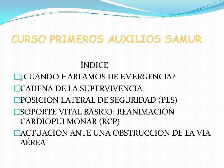 CURSO PRIMEROS AUXILIOS SAMUR ÍNDICE �¿CUÁNDO HABLAMOS DE EMERGENCIA? �CADENA DE LA SUPERVIVENCIA �POSICIÓN