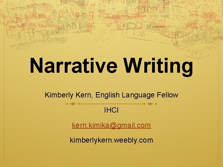 Narrative Writing Kimberly Kern, English Language Fellow IHCI kern. kimika@gmail. com kimberlykern. weebly. com