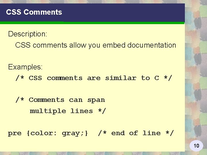 CSS Comments Description: CSS comments allow you embed documentation Examples: /* CSS comments are