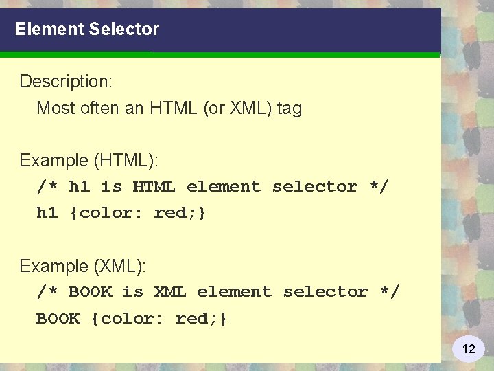 Element Selector Description: Most often an HTML (or XML) tag Example (HTML): /* h