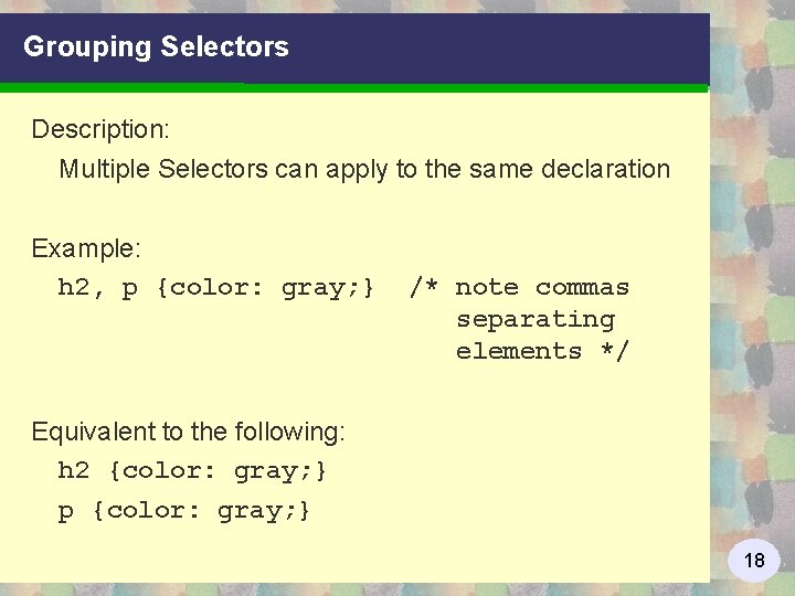 Grouping Selectors Description: Multiple Selectors can apply to the same declaration Example: h 2,