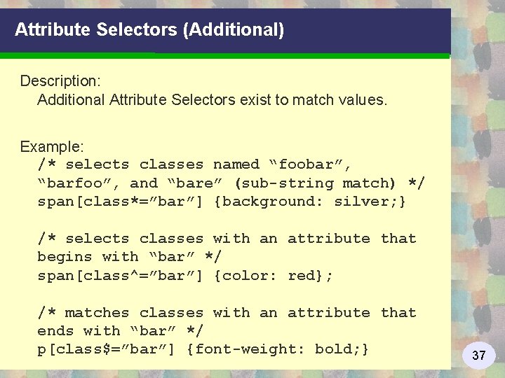 Attribute Selectors (Additional) Description: Additional Attribute Selectors exist to match values. Example: /* selects