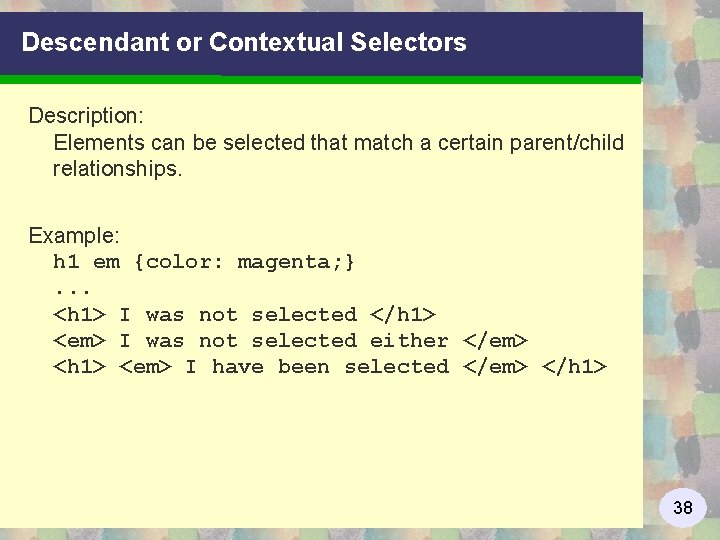 Descendant or Contextual Selectors Description: Elements can be selected that match a certain parent/child