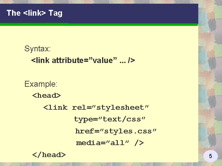 The <link> Tag Syntax: <link attribute=”value”. . . /> Example: <head> <link rel=”stylesheet” type=”text/css”