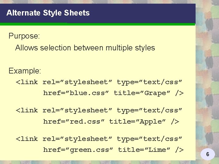 Alternate Style Sheets Purpose: Allows selection between multiple styles Example: <link rel=”stylesheet” type=”text/css” href=”blue.