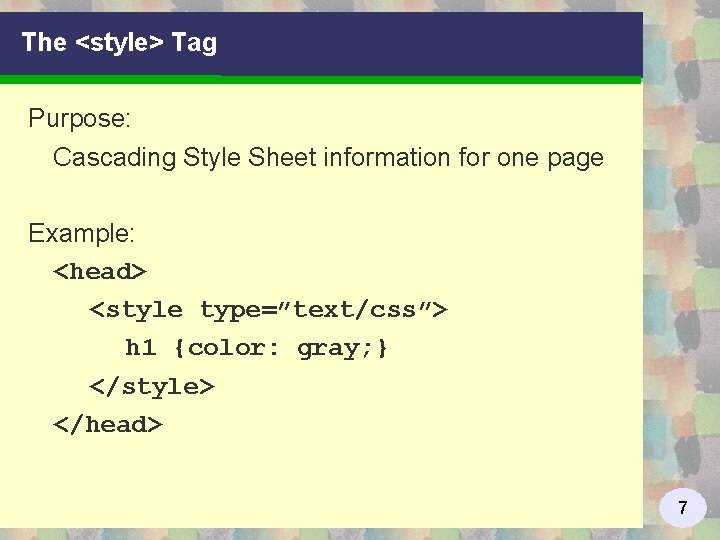 The <style> Tag Purpose: Cascading Style Sheet information for one page Example: <head> <style