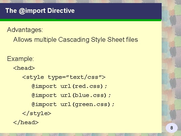 The @import Directive Advantages: Allows multiple Cascading Style Sheet files Example: <head> <style type=”text/css”>