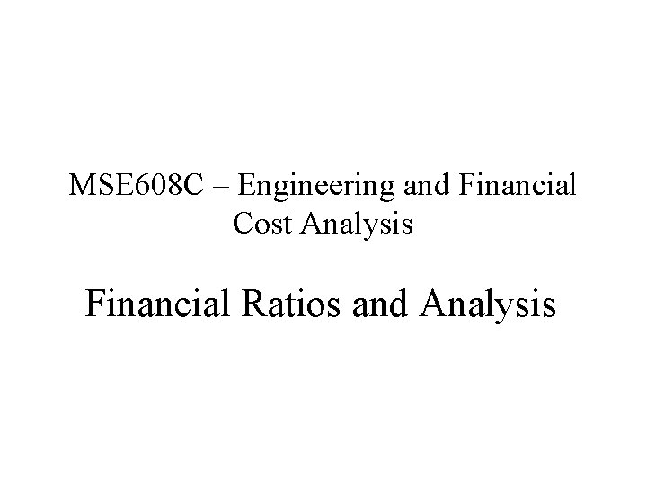 MSE 608 C – Engineering and Financial Cost Analysis Financial Ratios and Analysis 