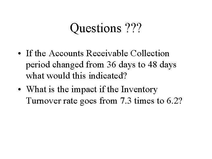 Questions ? ? ? • If the Accounts Receivable Collection period changed from 36