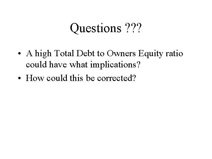 Questions ? ? ? • A high Total Debt to Owners Equity ratio could
